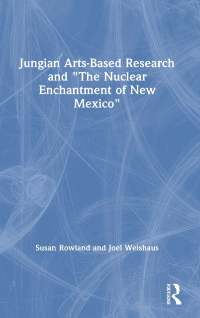 Book cover of: Jungian Arts-Based Research and "The Nuclear Enchantment of New Mexico". By: Susan Rowland
