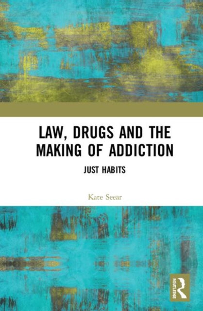 Book cover of: Law, Drugs and the Making of Addiction. By: Kate Seear