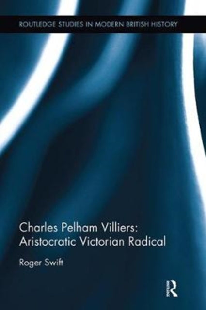 Book cover of: Charles Pelham Villiers: Aristocratic Victorian Radical. By: Roger Swift