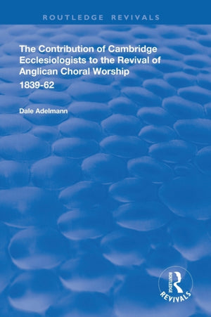 Contribution of Cambridge Ecclesiologists to the Revival of Anglican Choral Worship, 1839-62