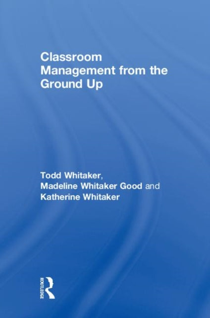 Book cover of: Classroom Management From the Ground Up. By: Todd Whitaker