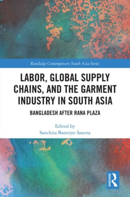 Book cover of: Labor, Global Supply Chains, and the Garment Industry in South Asia. By: Sanchita Saxena