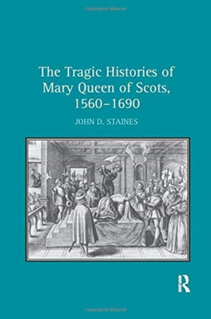 The Tragic Histories of Mary Queen of Scots, 1560-1690