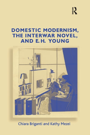 Domestic Modernism, the Interwar Novel, and E.H. Young