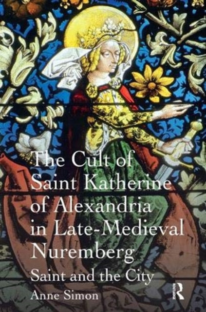 Book cover of: Cult of Saint Katherine of Alexandria in Late-Medieval Nuremberg. By: Anne Simon
