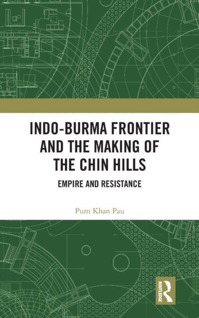 Book cover of: Indo-Burma Frontier and the Making of the Chin Hills. By: Pum Khan Pau