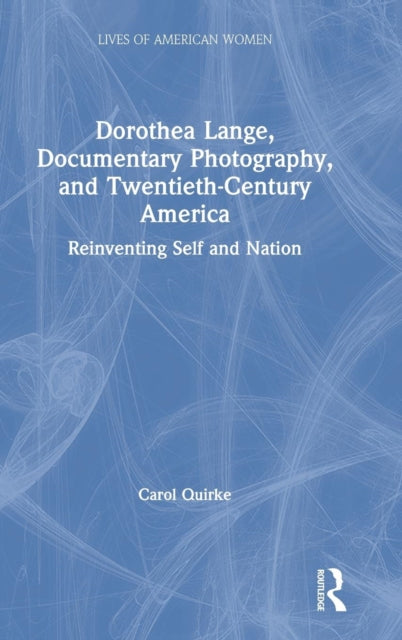 Book cover of: Dorothea Lange, Documentary Photography, and Twentieth-Century America. By: Carol Quirke