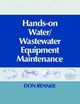 Book cover of: Hands On Water and Wastewater Equipment Maintenance, Volume I. By: Barbara Renner