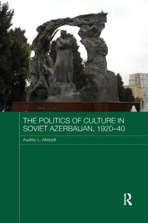 Politics of Culture in Soviet Azerbaijan, 1920-40
