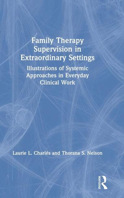 Book cover of: Family Therapy Supervision in Extraordinary Settings. By: Laurie L. Charles