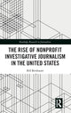 Book cover of: Rise of NonProfit Investigative Journalism in the United States. By: Bill Birnbauer