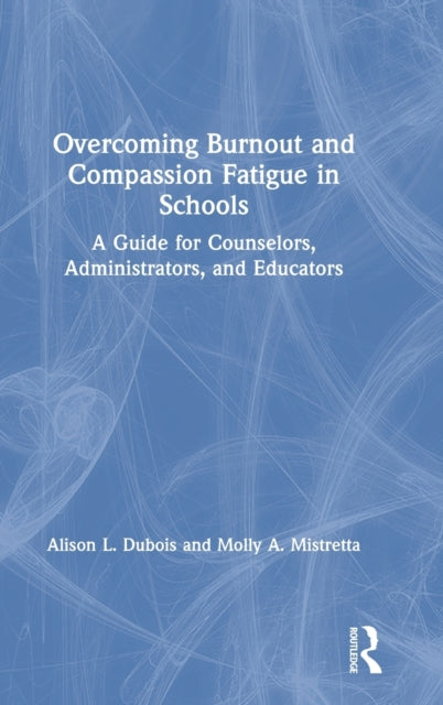 Book cover of: Overcoming Burnout and Compassion Fatigue in Schools. By: Alison Dubois