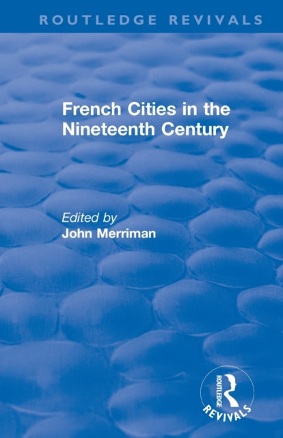 Book cover of: Routledge Revivals: French Cities in the Nineteenth Century (1981). By: John M. Merriman