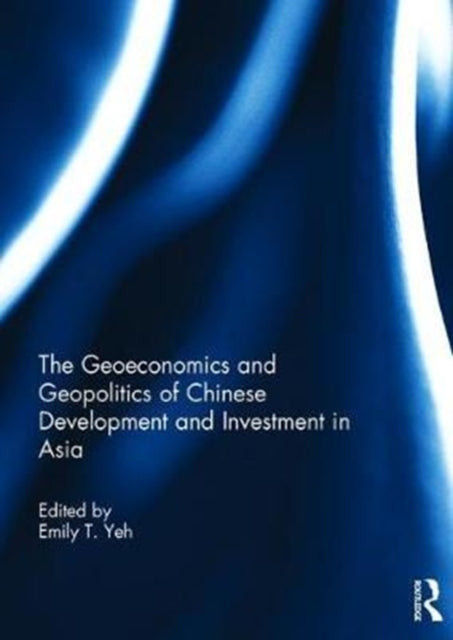 Book cover of: Geoeconomics and Geopolitics of Chinese Development and Investment in Asia. By: Emily T. Yeh