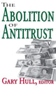 Book cover of: Abolition of Antitrust. By: Gary Hull