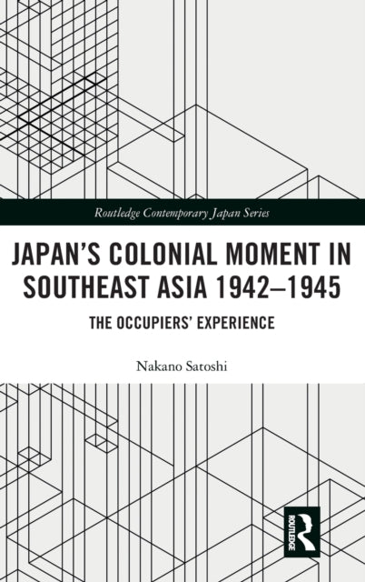 Book cover of: Japan’s Colonial Moment in Southeast Asia 1942-1945. By: Nakano Satoshi