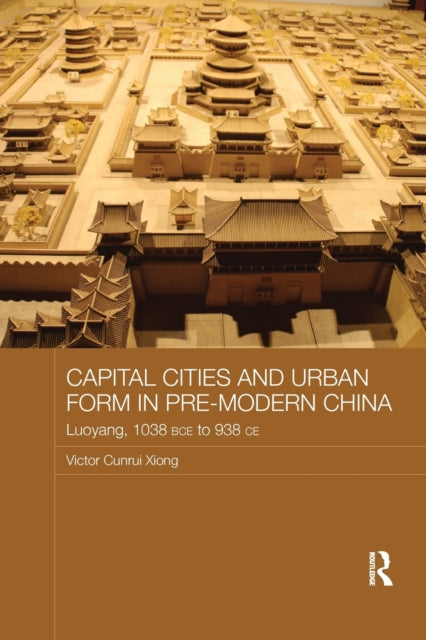 Book cover of: Capital Cities and Urban Form in Pre-modern China. By: Victor Cunrui Xiong
