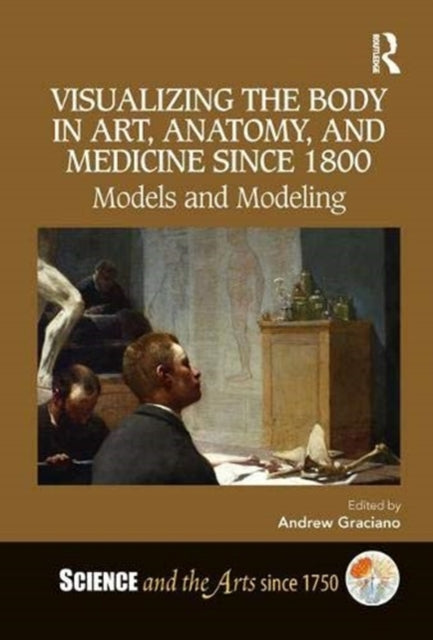 Book cover of: Visualizing the Body in Art, Anatomy, and Medicine since 1800. By: Andrew Graciano