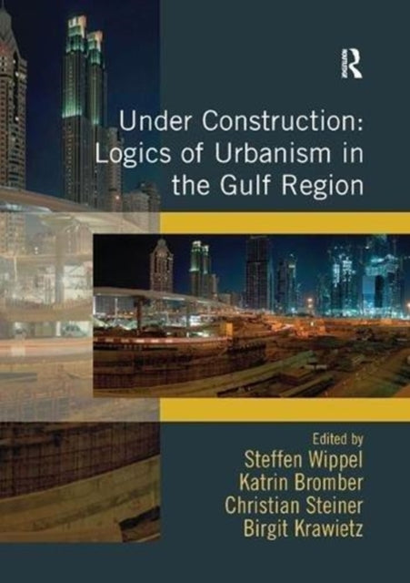 Book cover of: Under Construction: Logics of Urbanism in the Gulf Region. By: Steffen Wippel