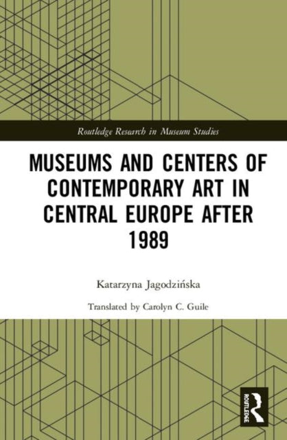 Book cover of: Museums and Centers of Contemporary Art in Central Europe after 1989. By: Katarzyna Jagodzinska