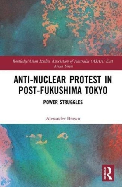 Book cover of: Anti-nuclear Protest in Post-Fukushima Tokyo. By: Alexander James Brown