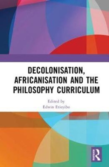 Book cover of: Decolonisation, Africanisation and the Philosophy Curriculum. By: Edwin Etieyibo