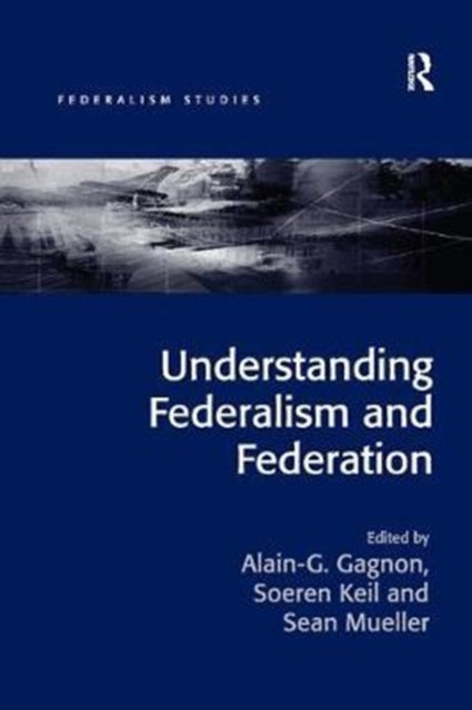 Book cover of: Understanding Federalism and Federation. By: Alain-G Gagnon