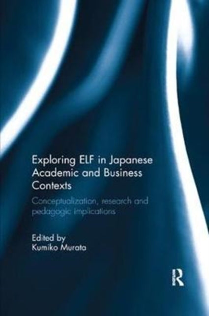 Book cover of: Exploring ELF in Japanese Academic and Business Contexts. By: Kumiko Murata