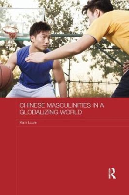 Book cover of: Chinese Masculinities in a Globalizing World. By: Kam Louie