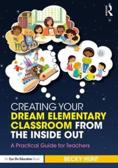 Book cover of: Creating Your Dream Elementary Classroom from the Inside Out. By: Becky Hunt