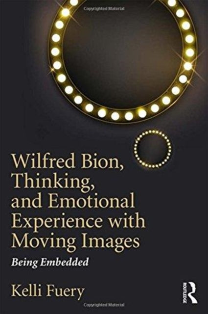Book cover of: Wilfred Bion, Thinking, and Emotional Experience with Moving Images. By: Kelli Fuery