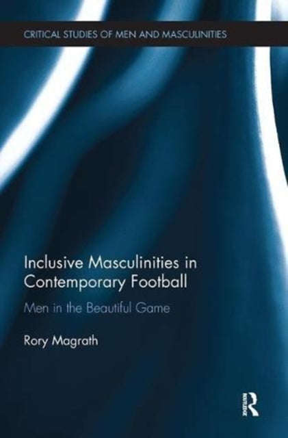 Book cover of: Inclusive Masculinities in Contemporary Football. By: Rory Magrath