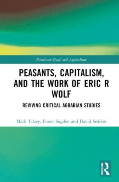 Book cover of: Peasants, Capitalism, and the Work of Eric R. Wolf. By: Mark Tilzey