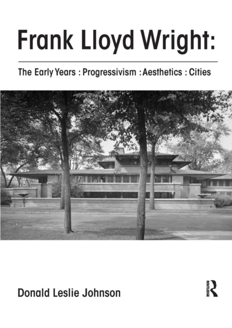 Book cover of: Frank Lloyd Wright : The Early Years : Progressivism : Aesthetics : Cities. By: Donald Leslie Johnson