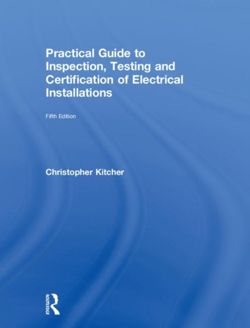 Book cover of: Practical Guide to Inspection, Testing and Certification of Electrical Installations. By: Christopher Kitcher