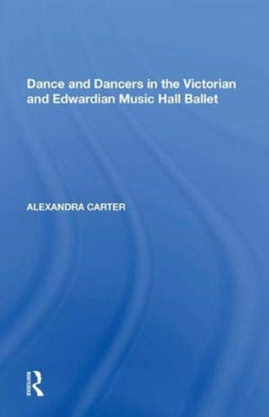 Dance and Dancers in the Victorian and Edwardian Music Hall Ballet