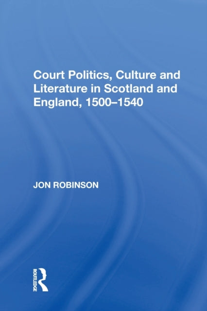 Court Politics, Culture and Literature in Scotland and England, 1500-1540