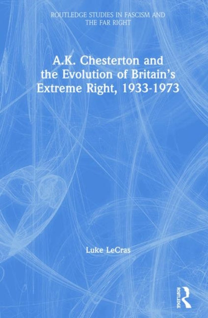 Book cover of: A.K. Chesterton and the Evolution of Britain’s Extreme Right, 1933-1973. By: Luke LeCras