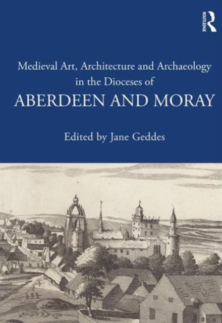 Book cover of: Medieval Art, Architecture and Archaeology in the Dioceses of Aberdeen and Moray. By: Jane Geddes