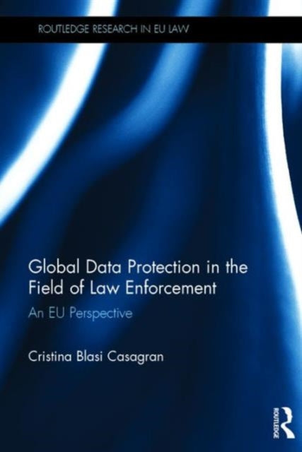 Book cover of: Global Data Protection in the Field of Law Enforcement. By: Cristina Blasi Casagran