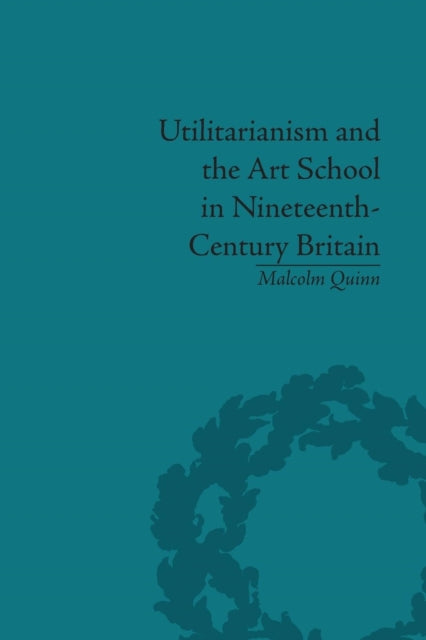 Book cover of: Utilitarianism and the Art School in Nineteenth-Century Britain. By: Malcolm Quinn