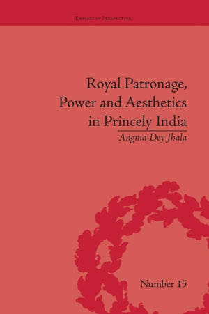 Royal Patronage, Power and Aesthetics in Princely India