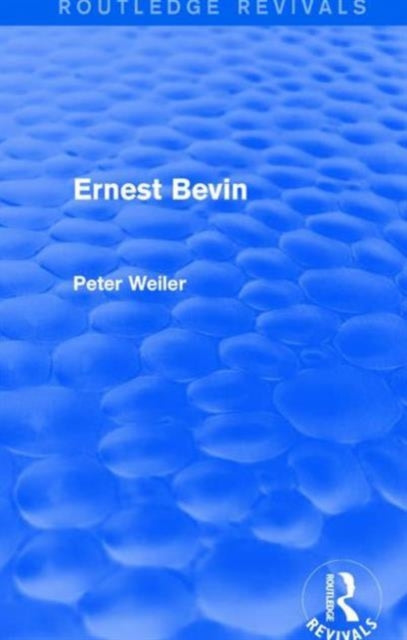 Book cover of: Ernest Bevin (Routledge Revivals). By: Peter Weiler