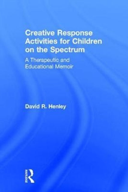 Book cover of: Creative Response Activities for Children on the Spectrum. By: David R. Henley