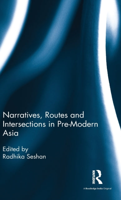 Book cover of: Narratives, Routes and Intersections in Pre-Modern Asia. By: Radhika Seshan