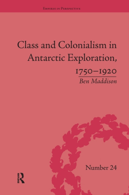 Book cover of: Class and Colonialism in Antarctic Exploration, 1750–1920. By: Ben Maddison