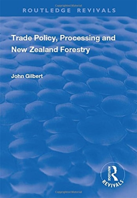 Book cover of: Trade Policy, Processing and New Zealand Forestry. By: John Gilbert