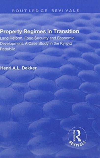 Book cover of: Property Regimes in Transition, Land Reform, Food Security and Economic Development: A Case Study in the Kyrguz Republic. By: Henri A. L. Dekker