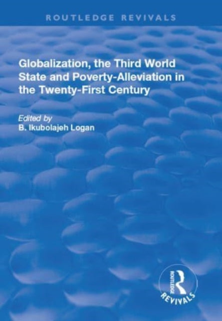 Book cover of: Globalization, the Third World State and Poverty-Alleviation in the Twenty-First Century. By: B. Ikubolajeh Logan