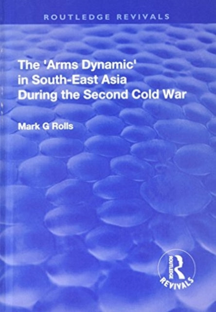 Book cover of: Arms Dynamic in South-East Asia During the Second Cold War. By: Mark G. Rolls